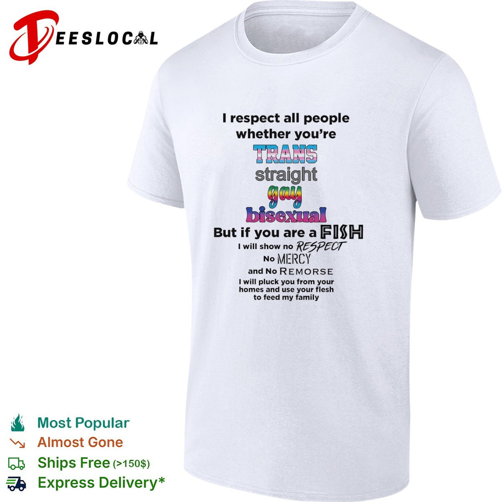 I respect all people whether you are trans straight gay bisexual fish shirt