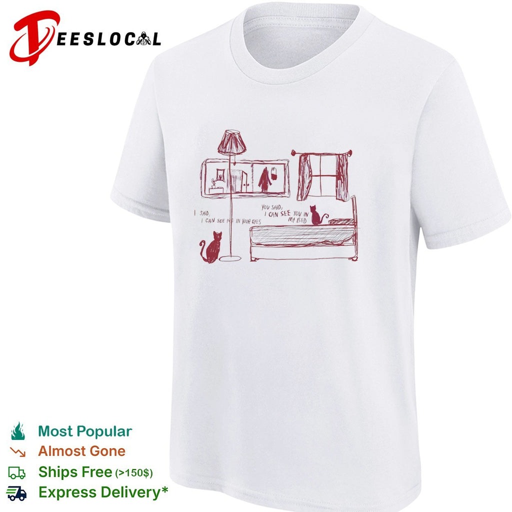 I said I can see me in your eyes you said I can see you in my bed cats sketch shirt