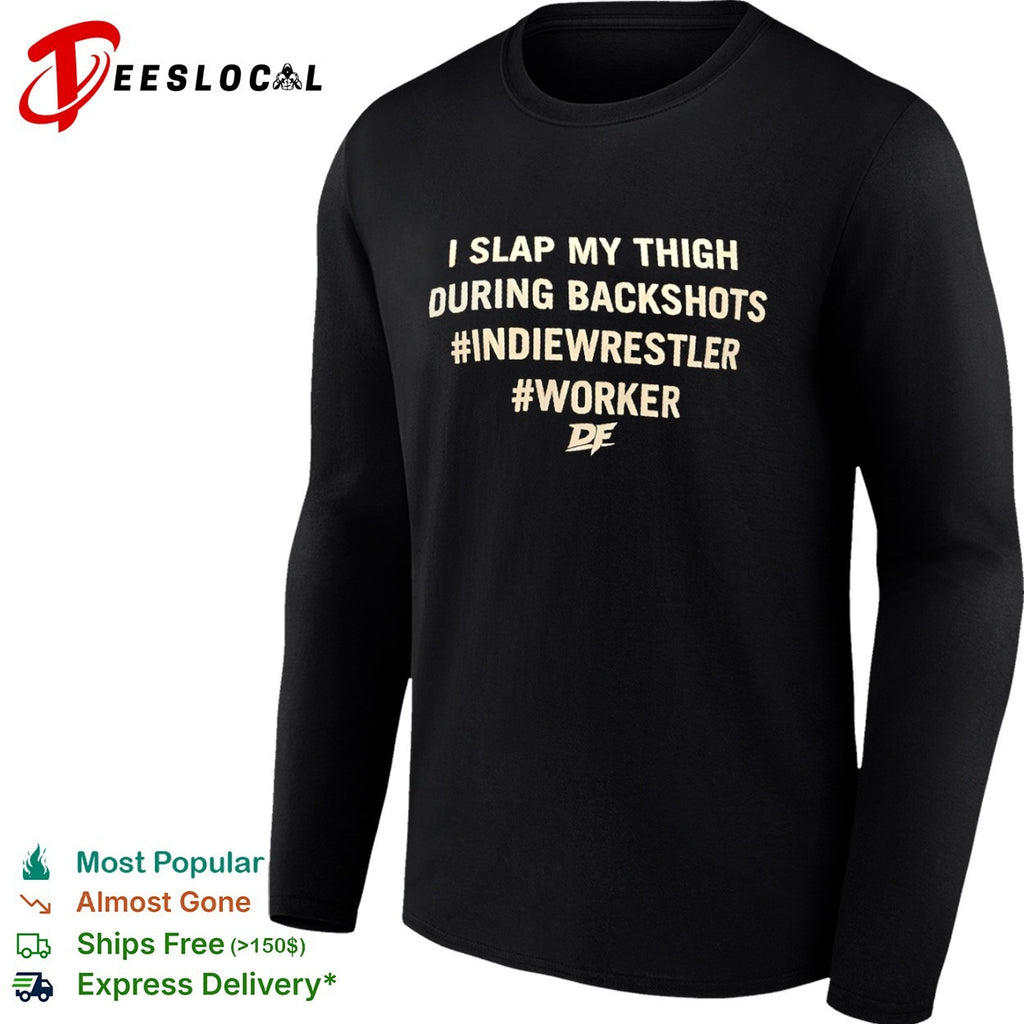 I slap my thigh during backshots indiewrestler worker shirt