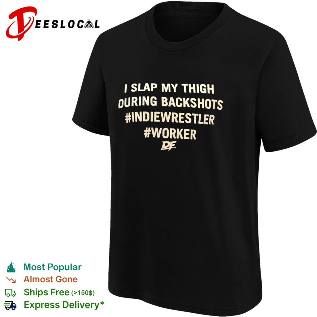 I slap my thigh during backshots indiewrestler worker shirt