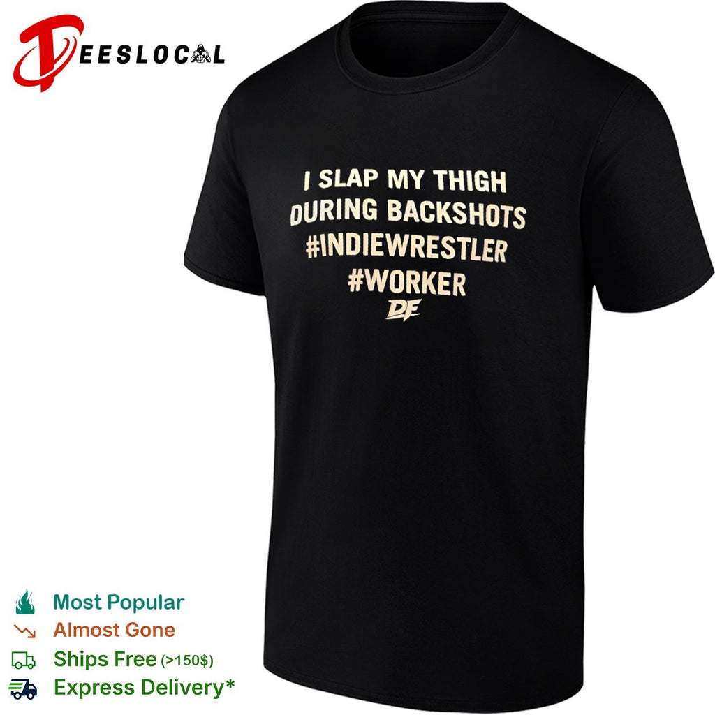 I slap my thigh during backshots indiewrestler worker shirt