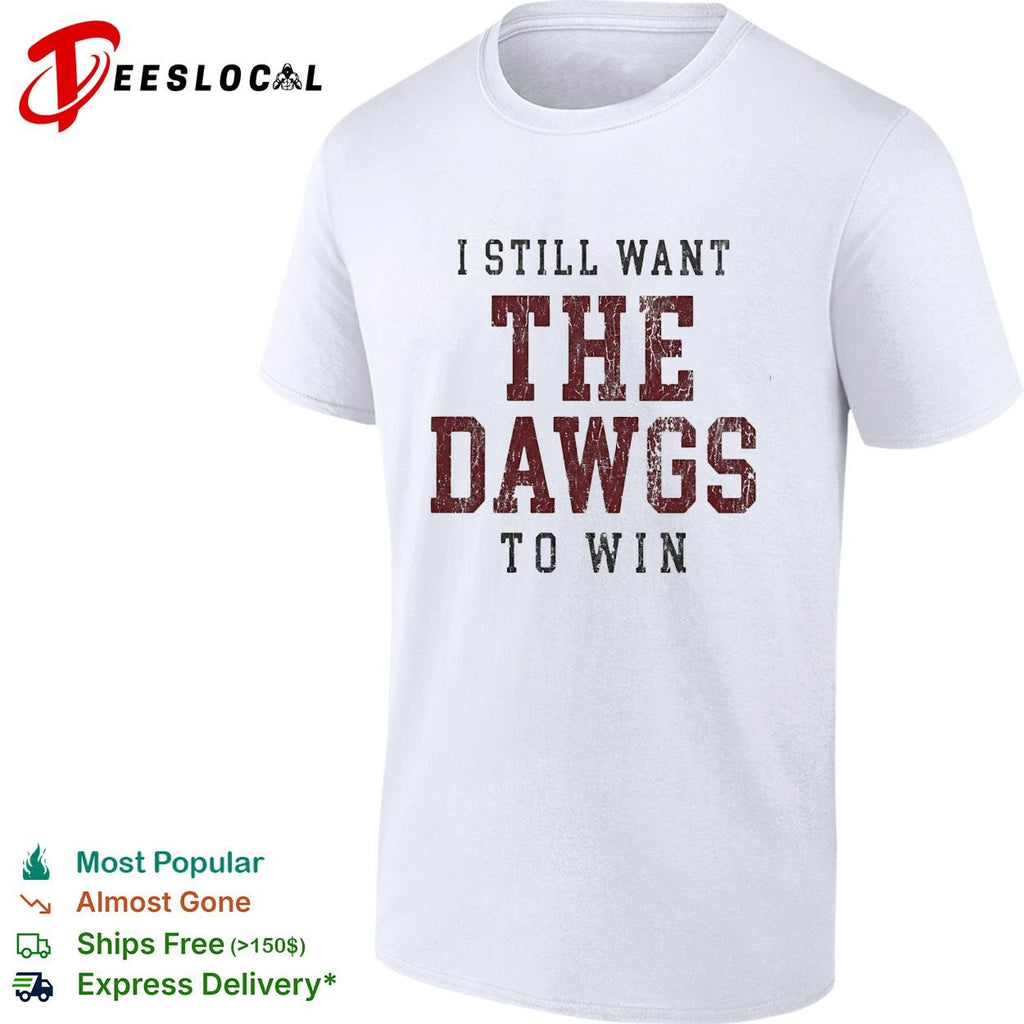 I still want the Dawgs to win Georgia Bulldogs bold text shirt