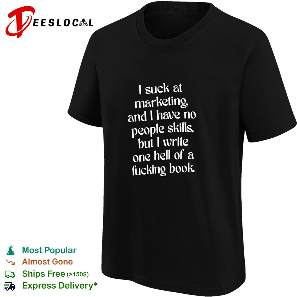 I suck at marketing and I have no people skills but I write one hell of a book shirt