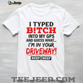 I typed bitch into my GPS and guess what simple text shirt