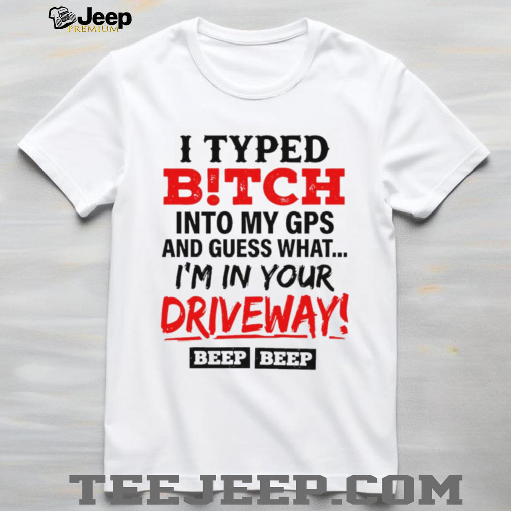 I typed bitch into my GPS and guess what simple text shirt