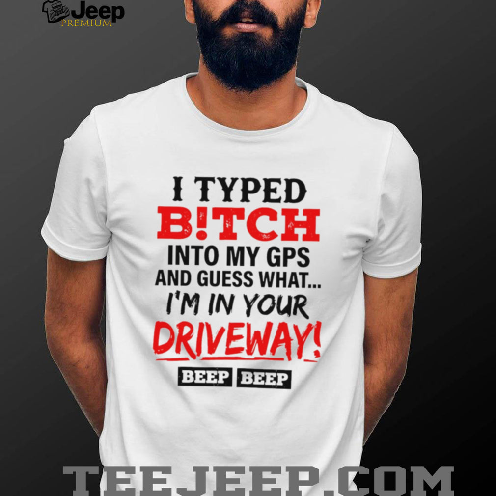 I typed bitch into my GPS and guess what simple text shirt