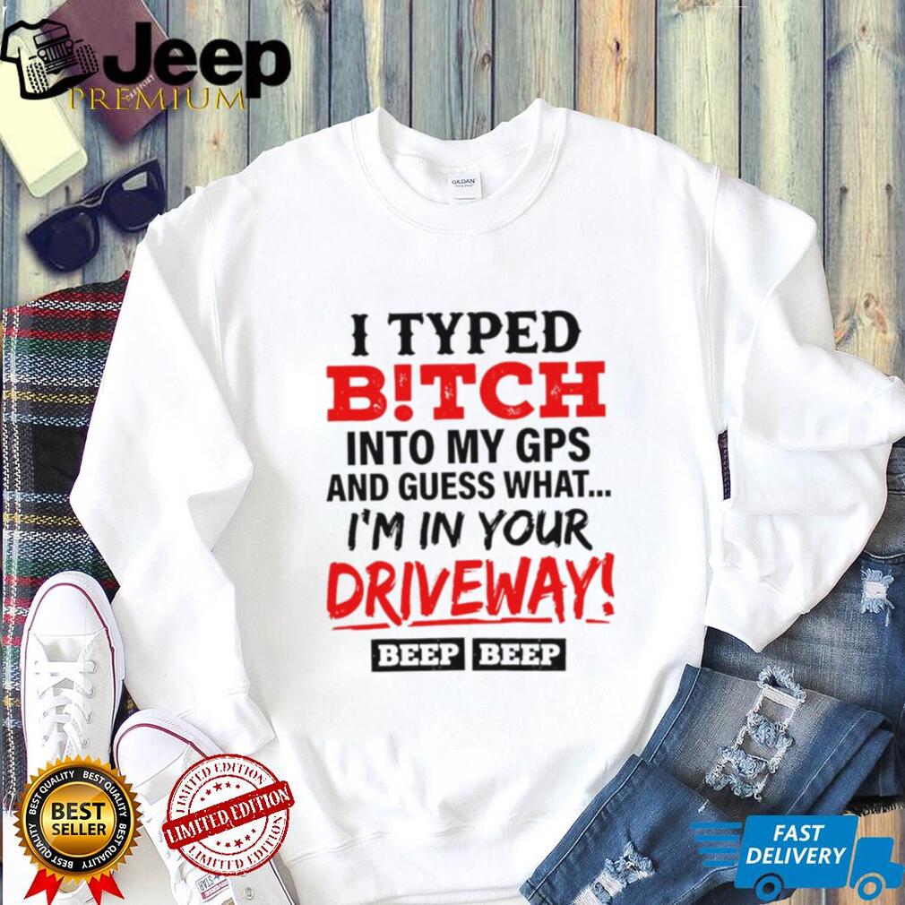 I typed bitch into my GPS and guess what simple text shirt