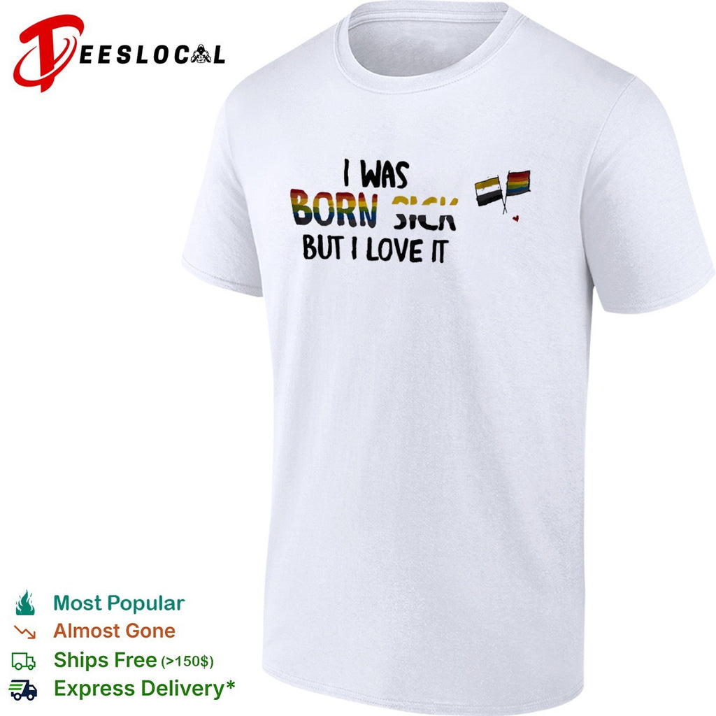 I was born sick but I love it nonbinary pride LGBT rainbow shirt
