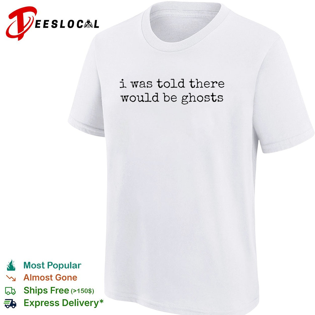 I was told there would be ghosts funny quote typewriter font sarcastic shirt