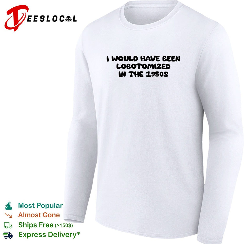 I would have been lobotomized in the 1950s funny dark humor aesthetic quote shirt