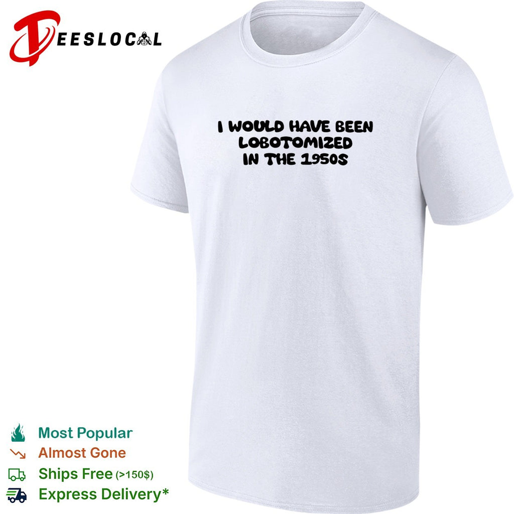 I would have been lobotomized in the 1950s funny dark humor aesthetic quote shirt