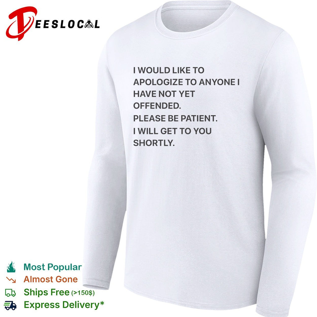 I would like to apologize to anyone I have not yet offended please be patient shirt