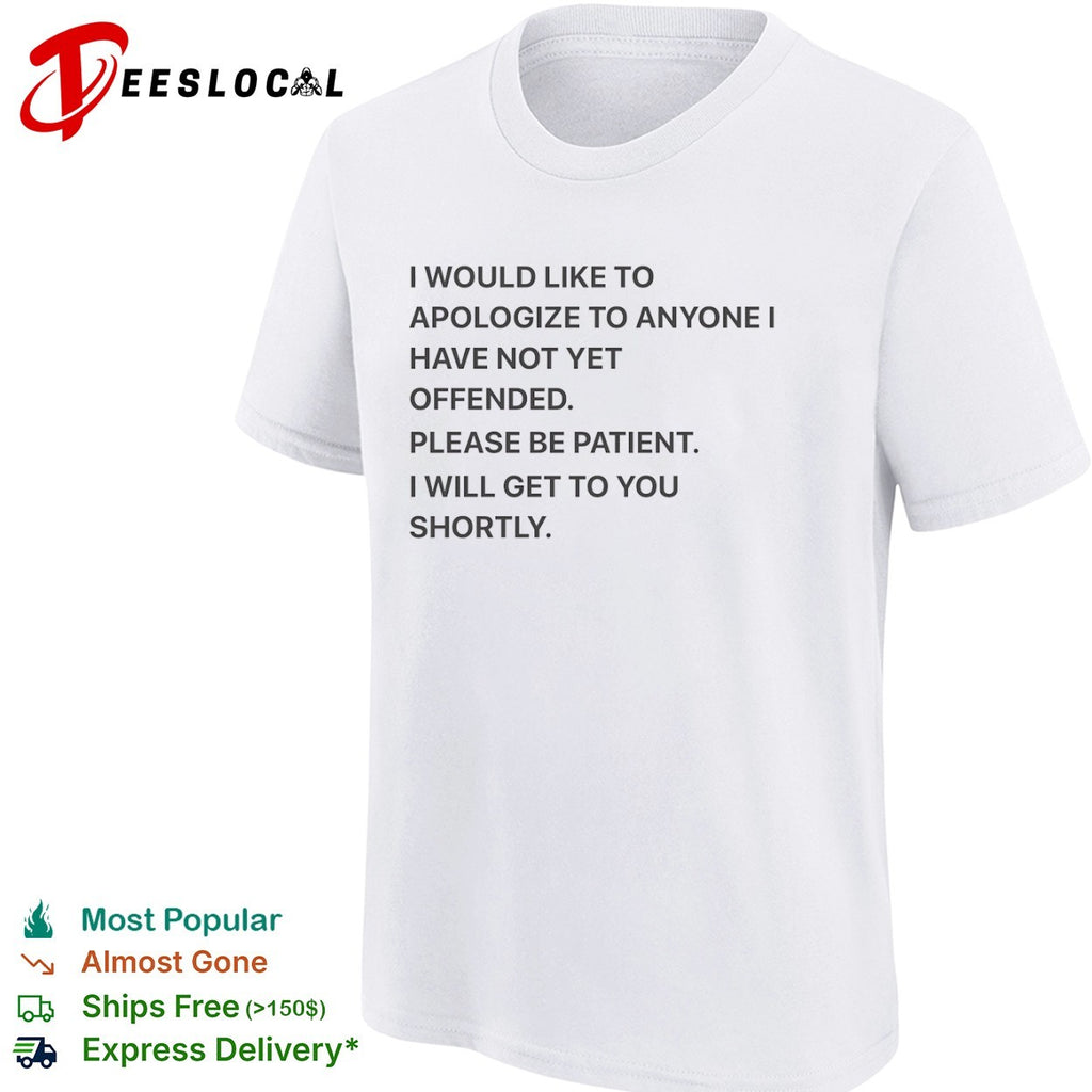 I would like to apologize to anyone I have not yet offended please be patient shirt