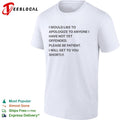 I would like to apologize to anyone I have not yet offended please be patient shirt