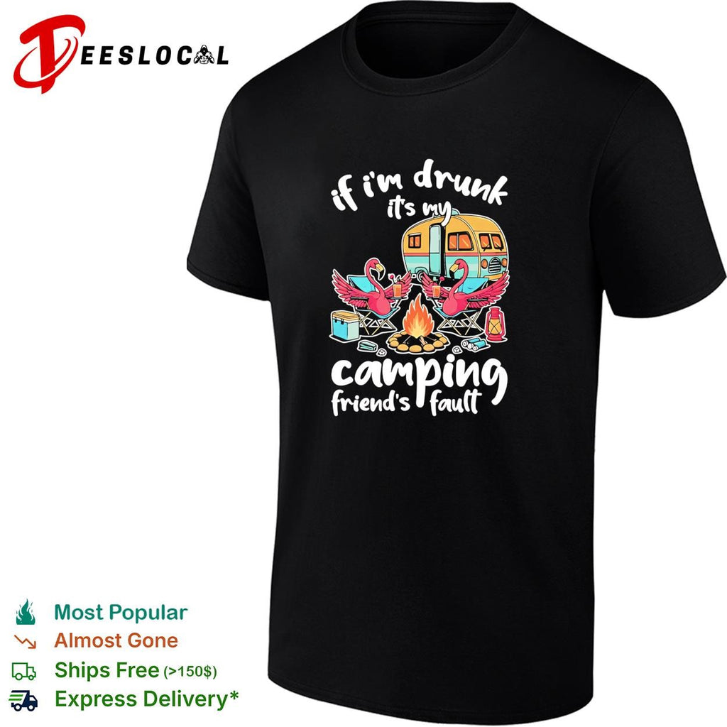 If I’m drunk It’s my Budweiser camping friends fault shirt