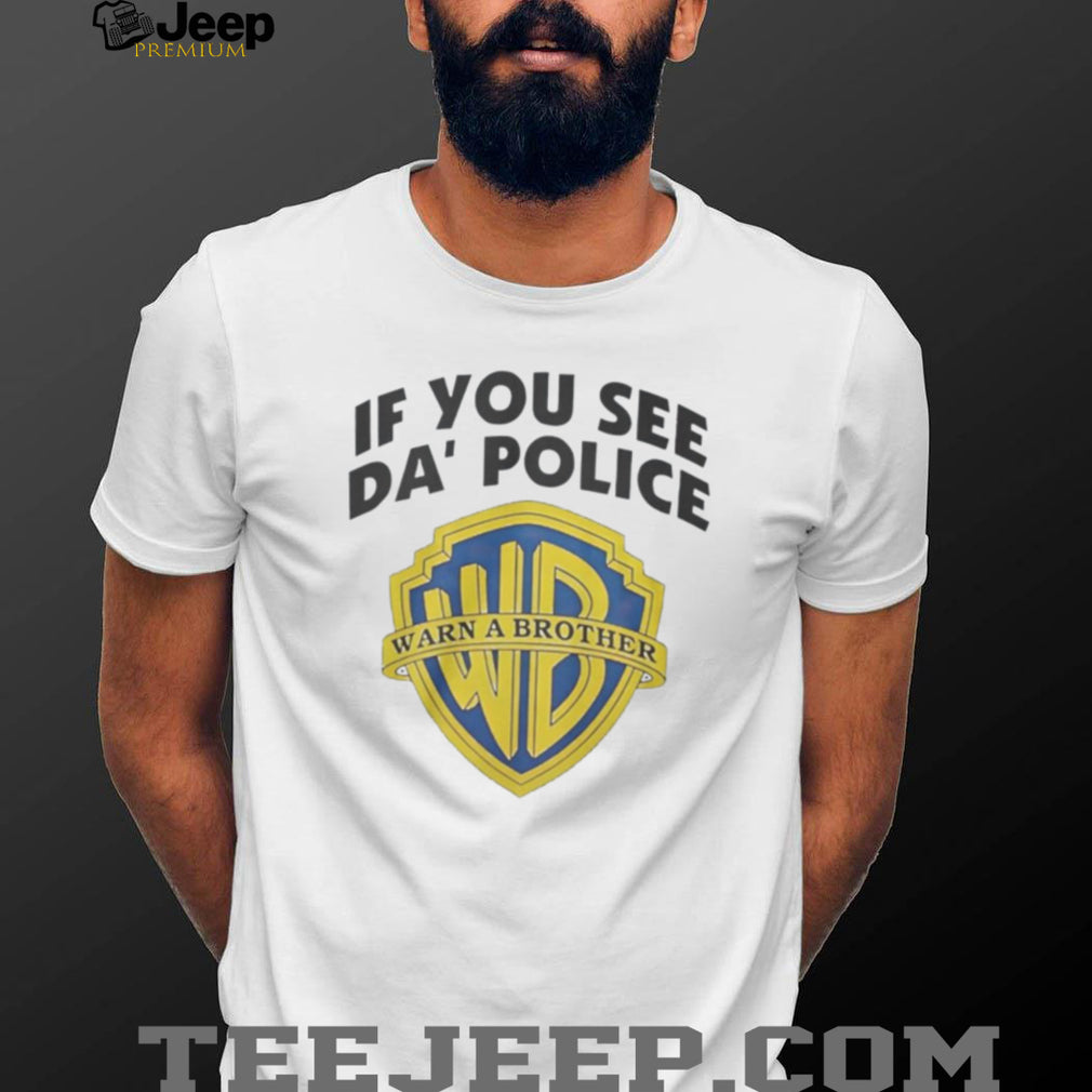 If You See Da’ Police Warn A Brother WB Parody T Shirt