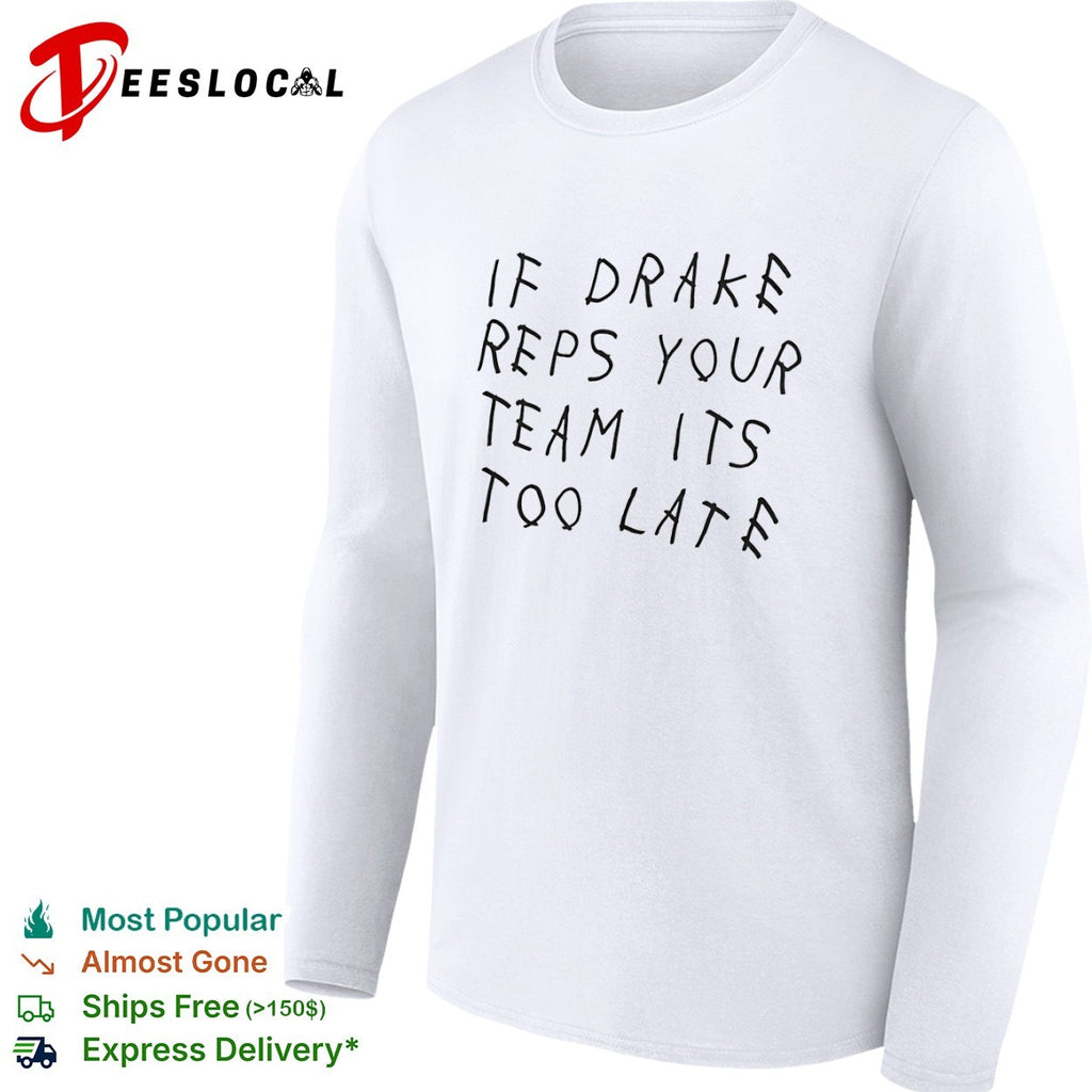 If drake reps your team its too late shirt
