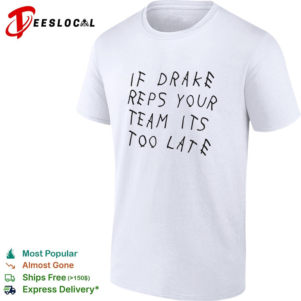 If drake reps your team its too late shirt