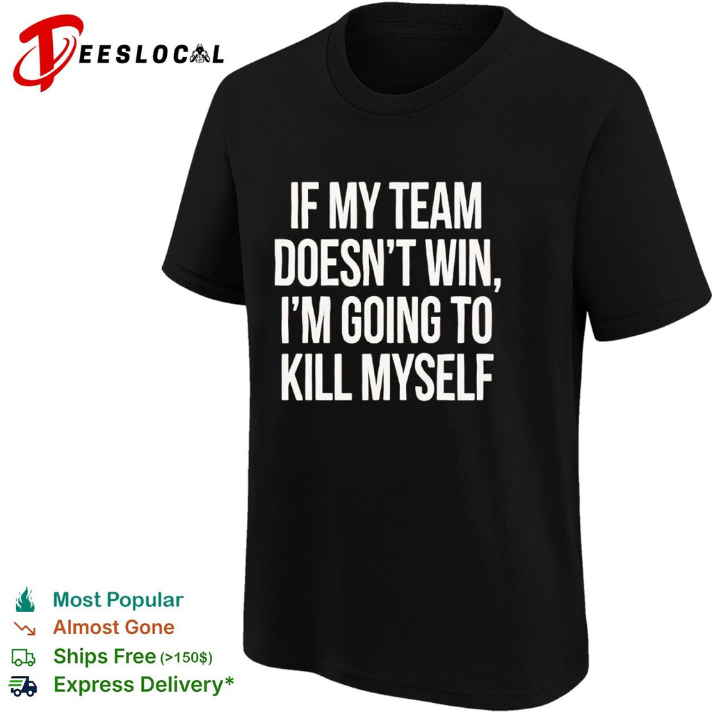 If my team doesnt win I’m going to kill myself parody sports fan comedy shirt