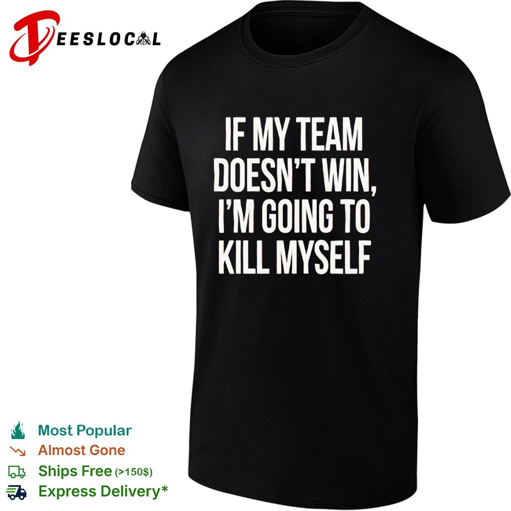 If my team doesnt win I’m going to kill myself parody sports fan comedy shirt