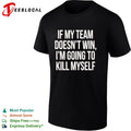 If my team doesnt win I’m going to kill myself parody sports fan comedy shirt