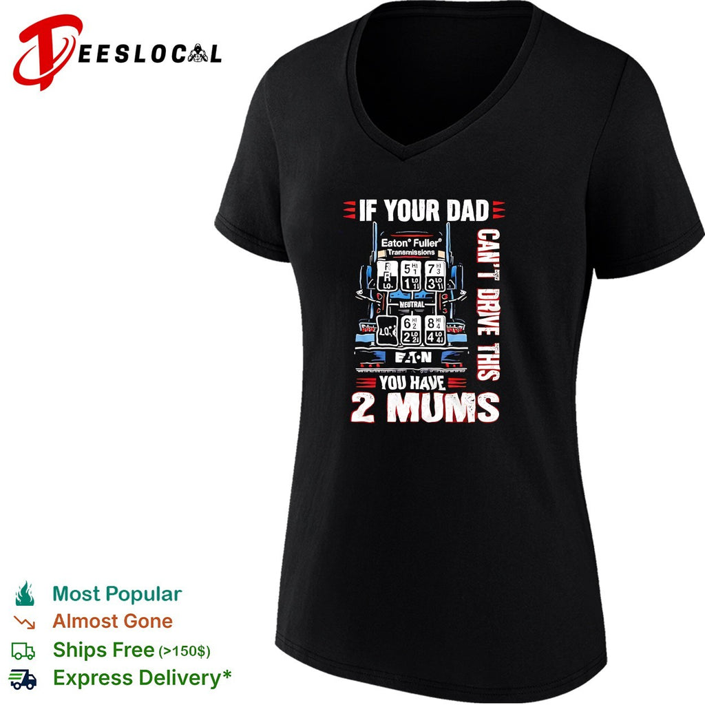 If your dad can’t drive this you have 2 mums trucker shirt