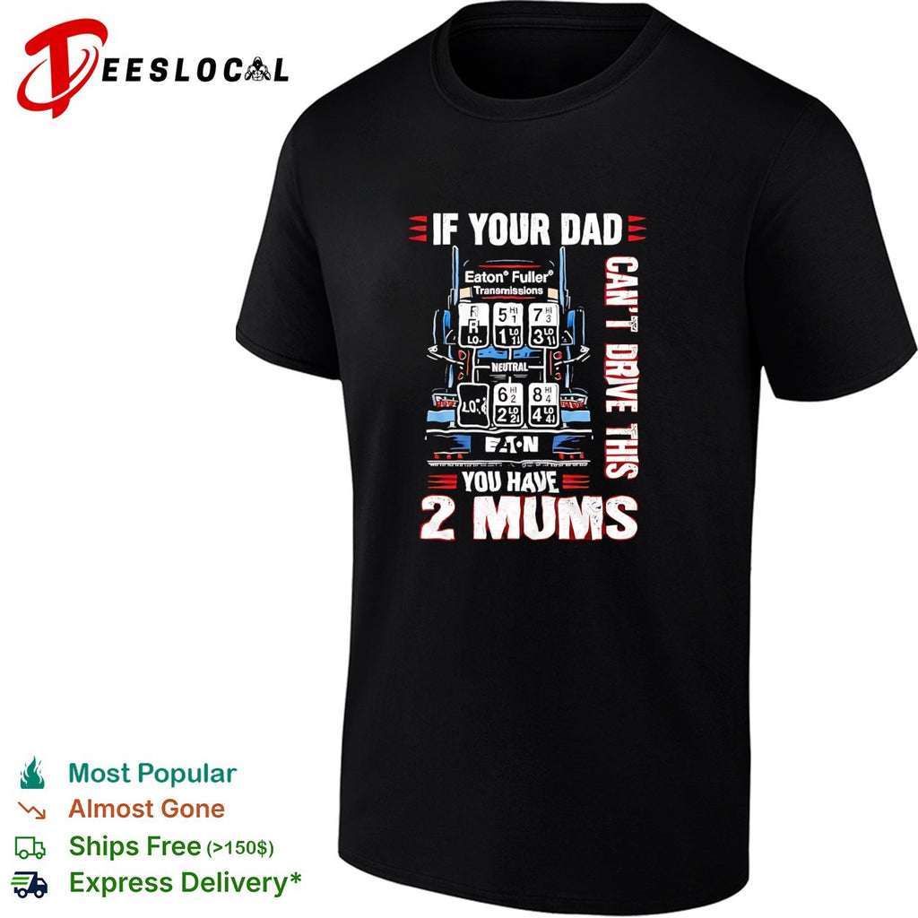 If your dad can’t drive this you have 2 mums trucker shirt