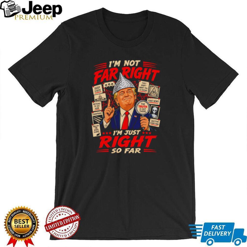 I’m Just Right So Far Trump Conspiracy T Shirt Funny Political Graphic T Shirt