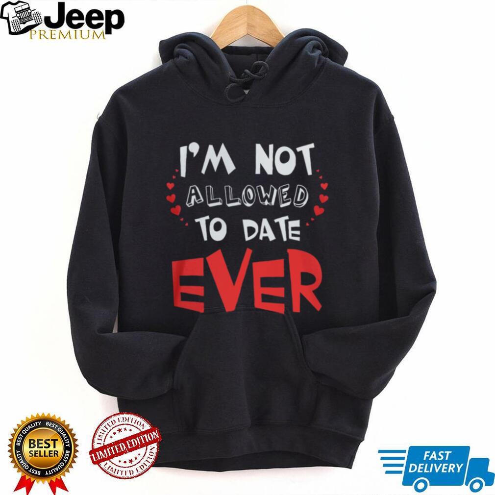 I’m Not Allowed To Date Ever Funny Protective Parent Youth T Shirt