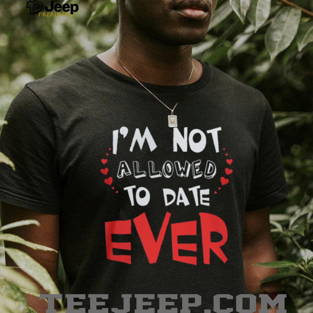 I’m Not Allowed To Date Ever Funny Protective Parent Youth T Shirt