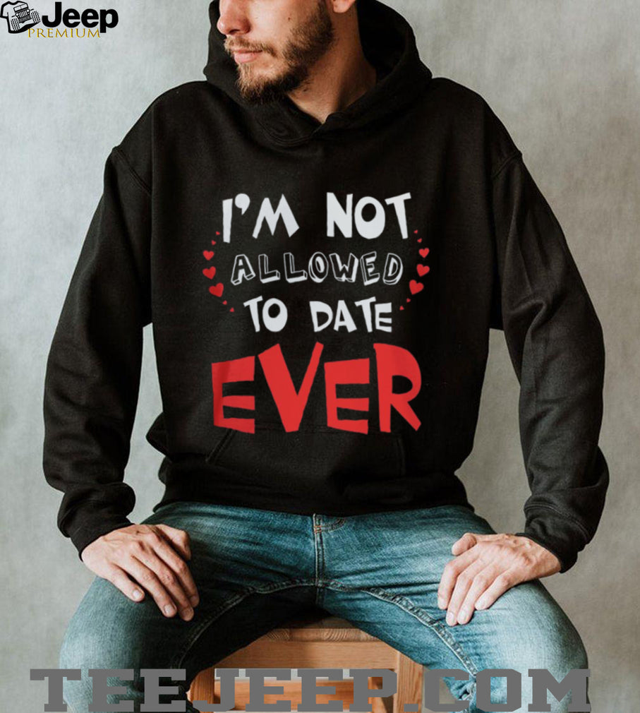 I’m Not Allowed To Date Ever Funny Protective Parent Youth T Shirt