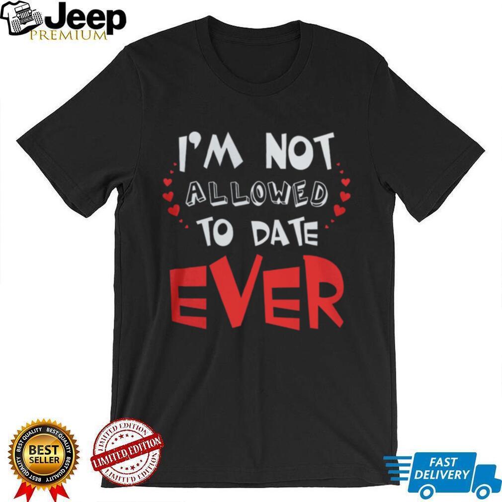I’m Not Allowed To Date Ever Funny Protective Parent Youth T Shirt