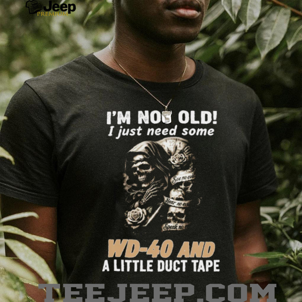 I’m Not Old I Just Need Some WD 40 and Duct Tape Skull T shirt