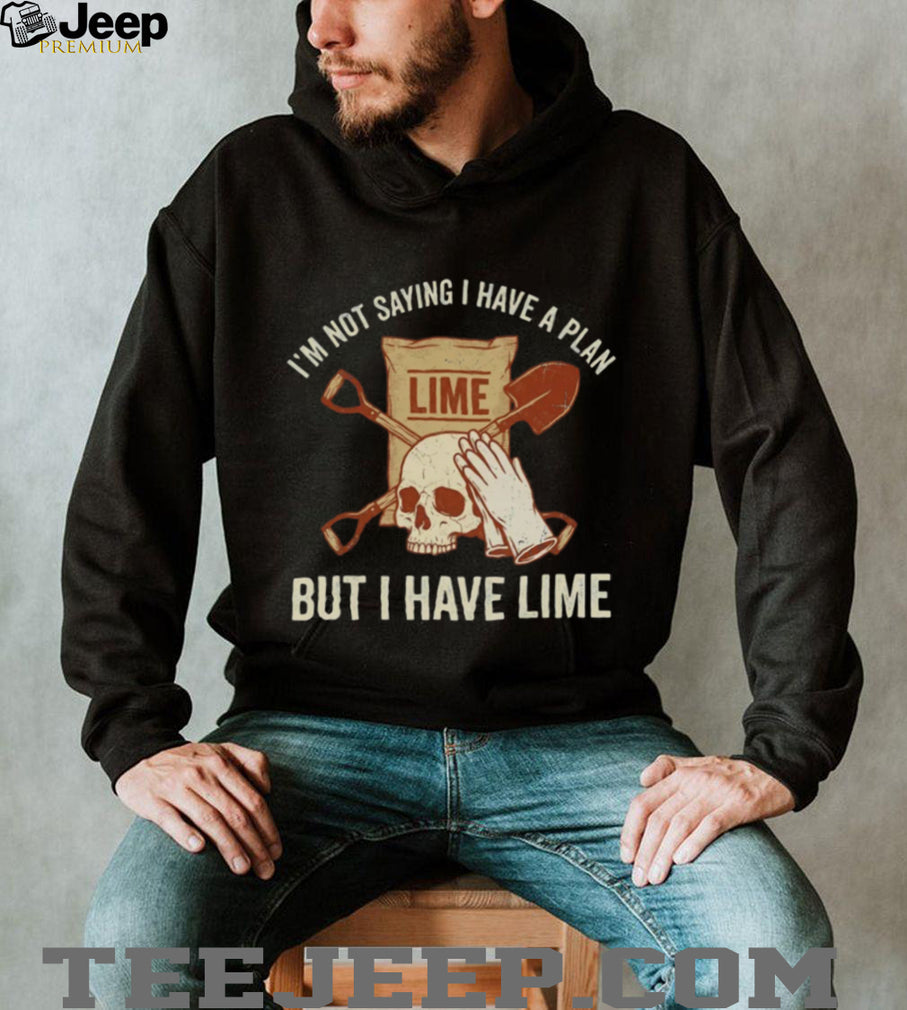 I’m Not Saying I Have A Plan But I Have Lime Dark Humor Shirt