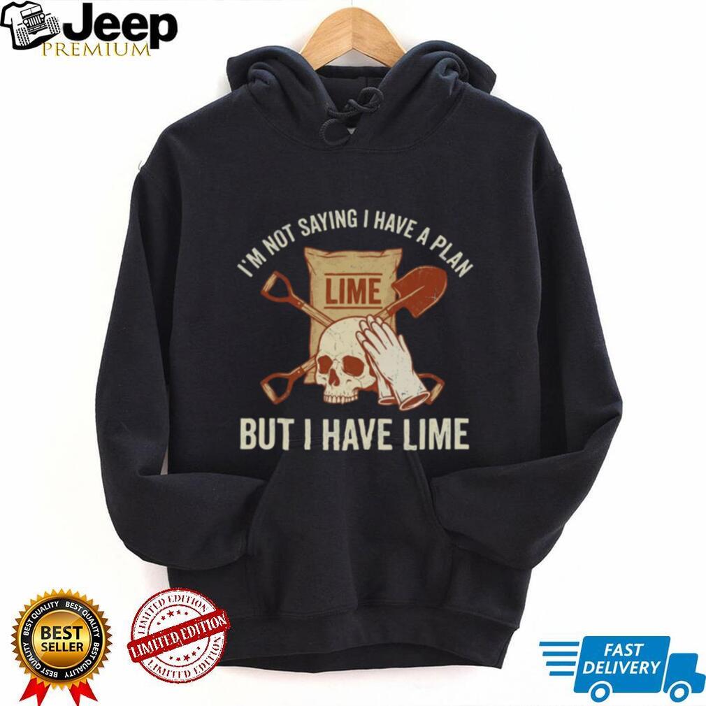 I’m Not Saying I Have A Plan But I Have Lime Dark Humor Shirt