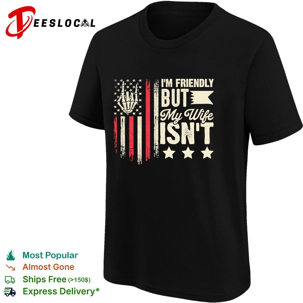 I’m friendly but my wife isnt skeleton hand american flag patriot novelty shirt
