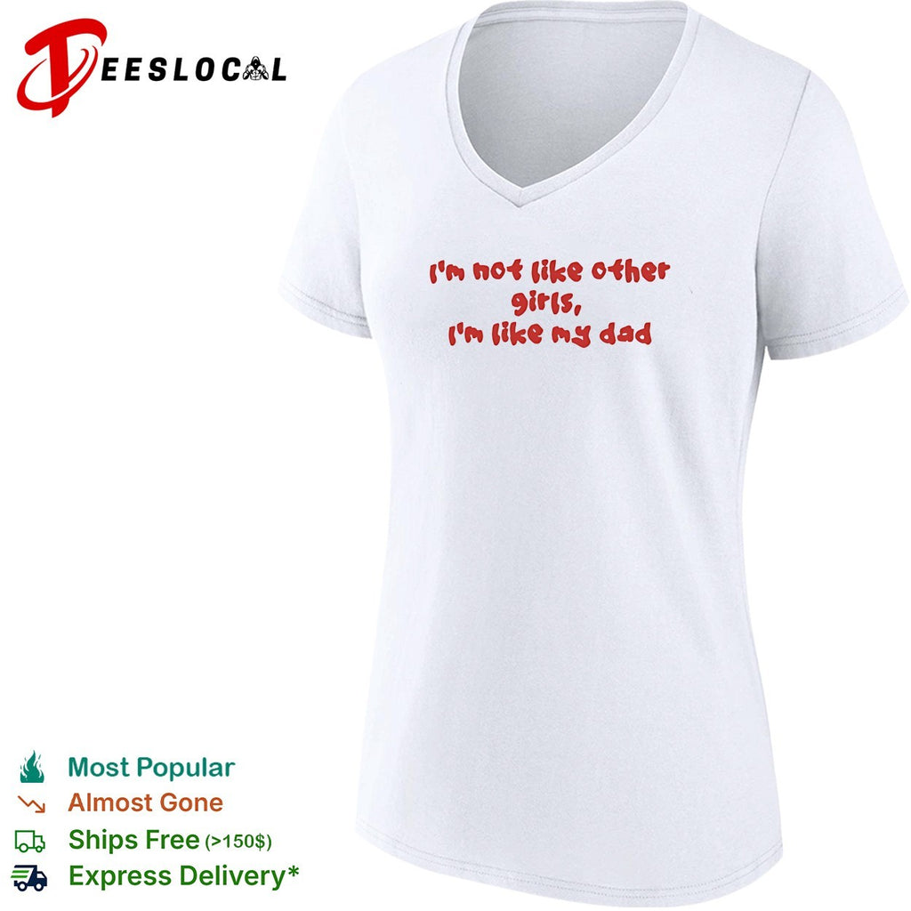 I’m not like other girls boys I’m like my dad shirt