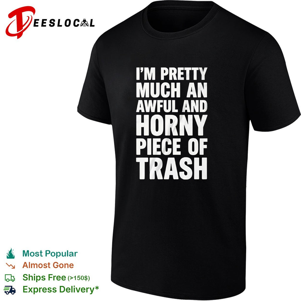 I’m pretty much an awful and horny piece of trash bold white lettering shirt