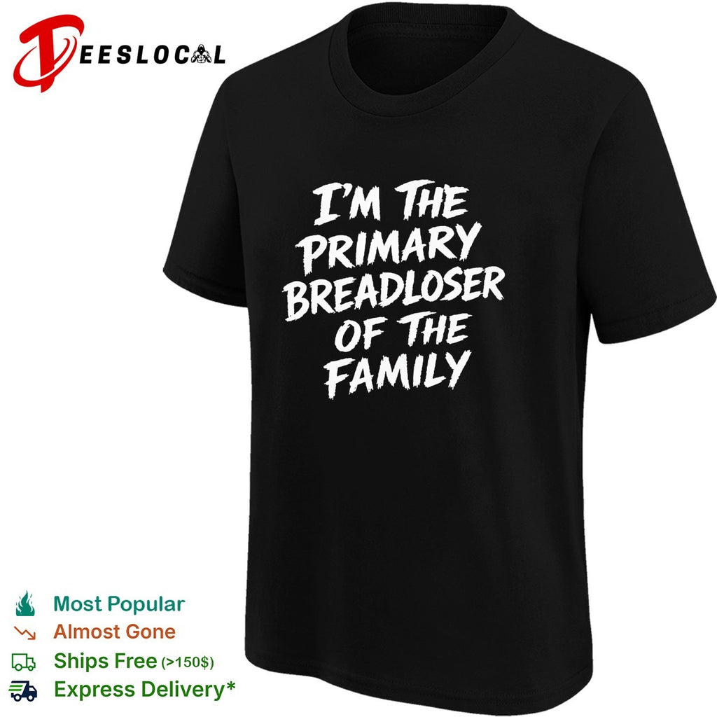 I’m the primary breadloser of the family bold typography shirt