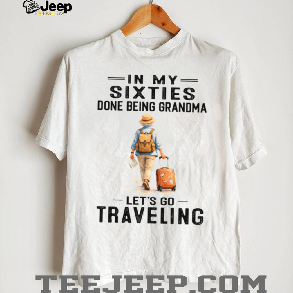 In My Sixties Done Being Grandma Traveling Senior Woman Shirt