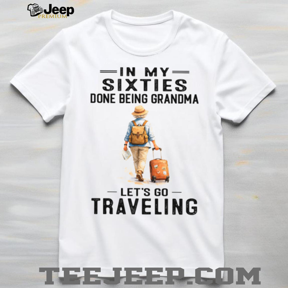 In My Sixties Done Being Grandma Traveling Senior Woman Shirt