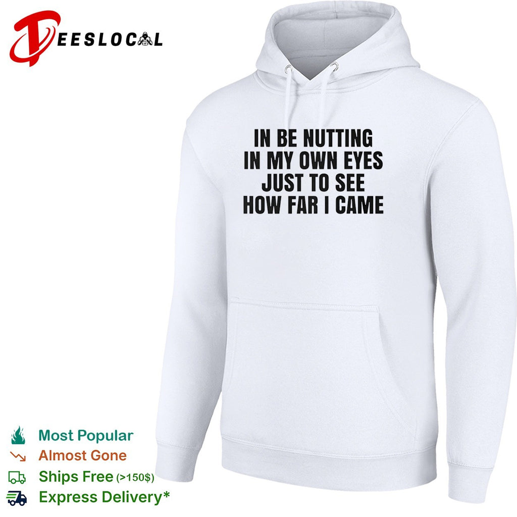 In be nutting in my own eyes just to see how far I came shirt