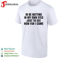 In be nutting in my own eyes just to see how far I came shirt