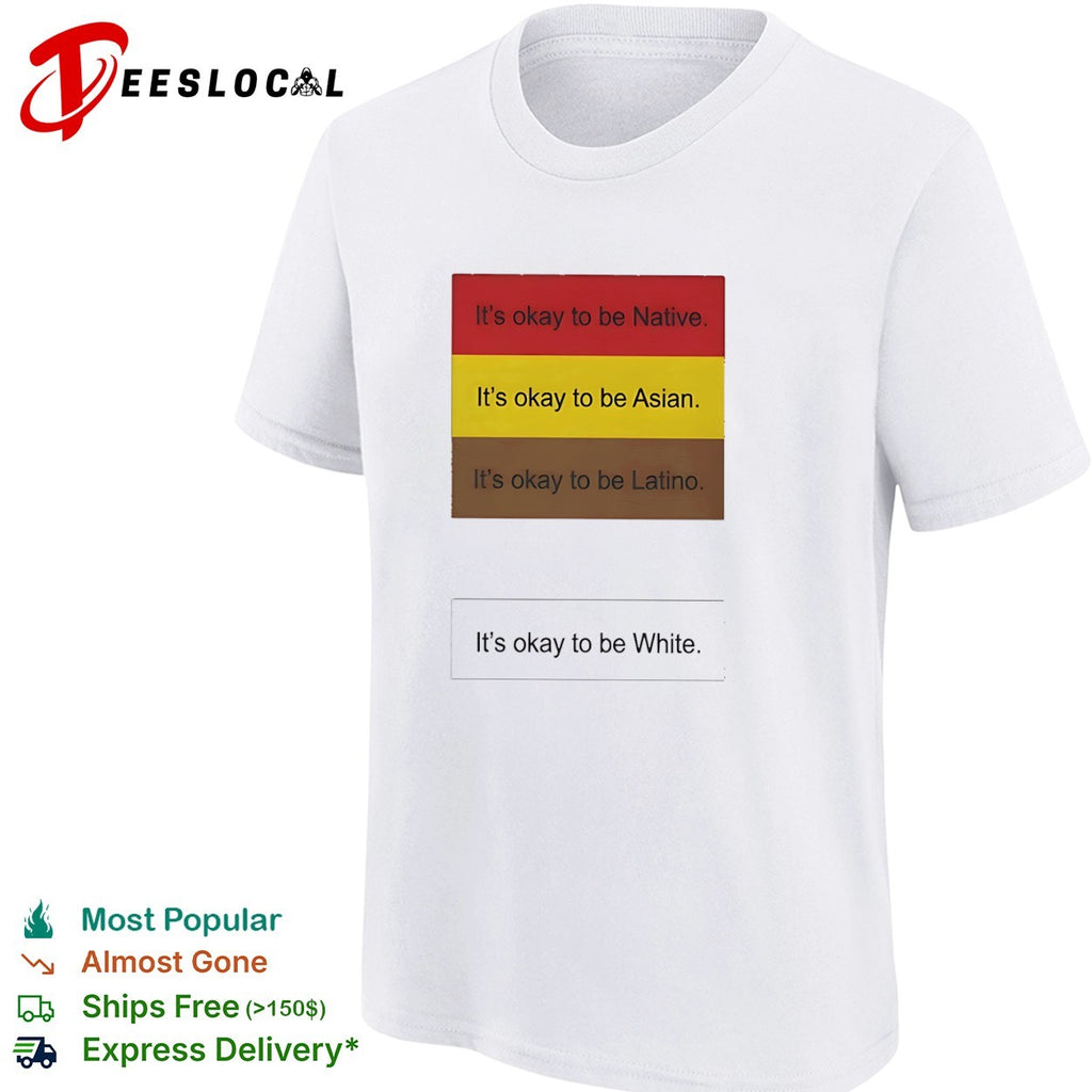 It is okay to be Native Asian Latino and it is okay to be White shirt