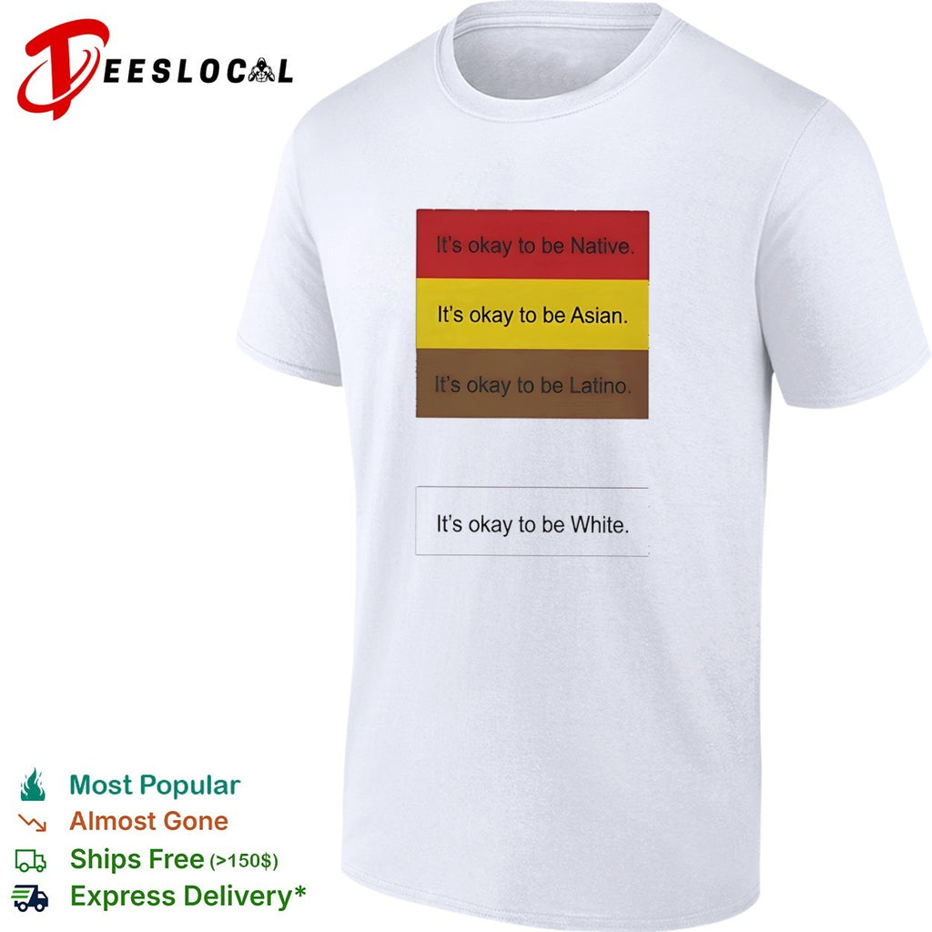 It is okay to be Native Asian Latino and it is okay to be White shirt