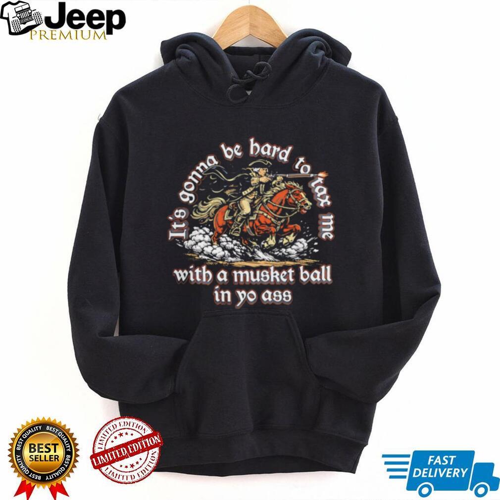 It’s Gonna Be Hard To Tax Me With A Musket Ball Funny Patriot 1776 T Shirt
