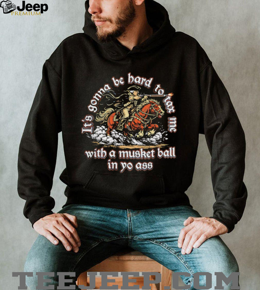It’s Gonna Be Hard To Tax Me With A Musket Ball Funny Patriot 1776 T Shirt