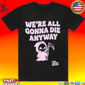 Xplr We’re All Gonna Die Anyway T-shirt