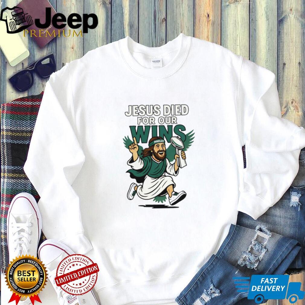 Jesus Died For Our Wins Philly Football Victory T Shirt