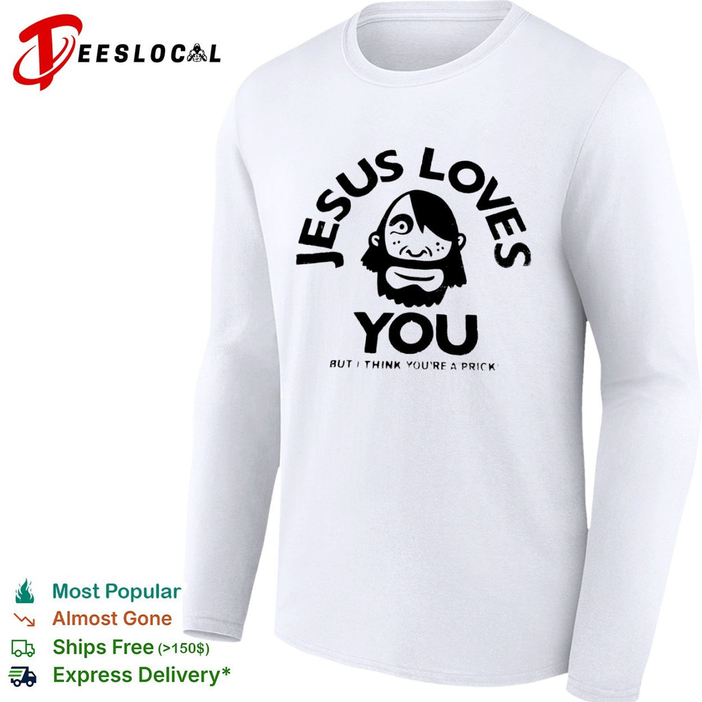 Jesus Loves You but I think you are a prick Xplicit Industries raw to the core shirt